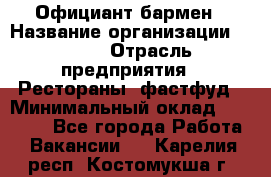 Официант-бармен › Название организации ­ VBGR › Отрасль предприятия ­ Рестораны, фастфуд › Минимальный оклад ­ 25 000 - Все города Работа » Вакансии   . Карелия респ.,Костомукша г.